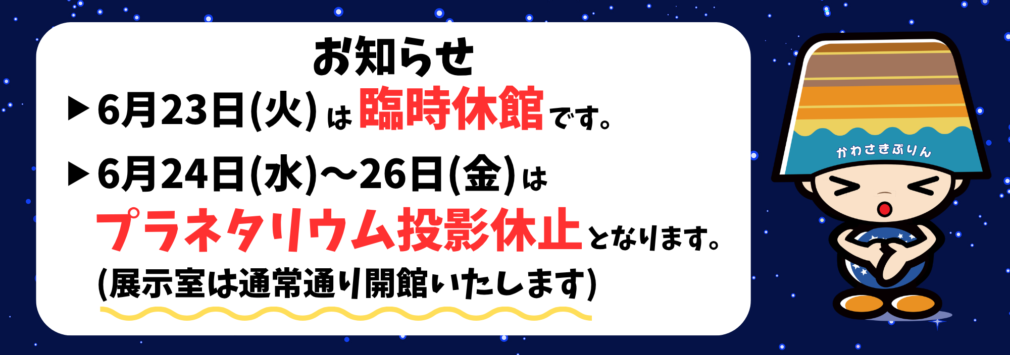 6月23日火曜日は臨時休館です。6月24日水曜日～26日金曜日はプラネタリウム投影休止となります。（展示室は通常通り開館いたします）
